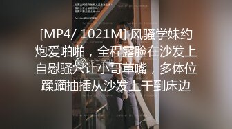 [MP4/ 1021M] 风骚学妹约炮爱啪啪，全程露脸在沙发上自慰骚穴让小哥草嘴，多体位蹂躏抽插从沙发上干到床边