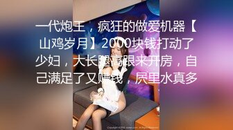 一代炮王，疯狂的做爱机器【山鸡岁月】2000块钱打动了少妇，大长腿高跟来开房，自己满足了又赚钱，屄里水真多！