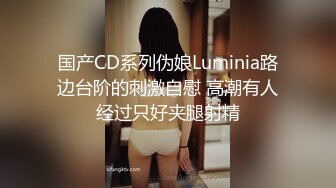 国产CD系列伪娘Luminia路边台阶的刺激自慰 高潮有人经过只好夹腿射精