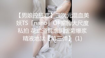 【男娘控狂喜】二次元混血美妖TS「nano」OF露脸大尺度私拍 花式道具虐阴虐菊爆浆精液地狱【第三弹】 (1)