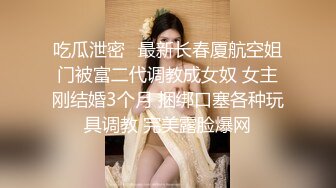 吃瓜泄密✨最新长春厦航空姐门被富二代调教成女奴 女主刚结婚3个月 捆绑口塞各种玩具调教 完美露脸爆网