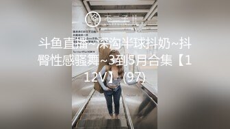 斗鱼直播~深沟半球抖奶~抖臀性感骚舞~3到5月合集【112V】 (97)