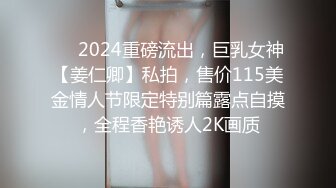 ❤️2024重磅流出，巨乳女神【姜仁卿】私拍，售价115美金情人节限定特别篇露点自摸，全程香艳诱人2K画质