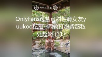 OnlyFans可盐可甜性瘾女友yuukoo私拍~调教打炮紫薇私处超嫩 (11)