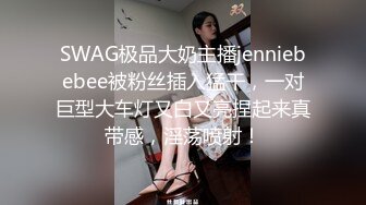 SWAG极品大奶主播jenniebebee被粉丝插入猛干，一对巨型大车灯又白又亮捏起来真带感，淫荡喷射！