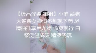 【极品淫媚 御姐】小唯 舔狗大逆袭女神追不到就下药 尽情抽插享用尤物 肏爽就行 白浆泛滥成灾 精液浇筑