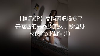 【精品CP】高档酒吧喝多了去嘘嘘的高品质美女，颜值身材的绝对佳作 (1)