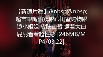 【新速片遞】&nbsp;&nbsp;超市跟随偷窥眼跟闺蜜购物眼镜小姐姐 皮肤白皙 撅着大白屁屁看着超性感 [246MB/MP4/03:22]