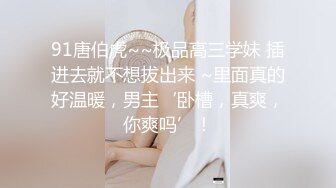 91唐伯虎~~极品高三学妹 插进去就不想拔出来 ~里面真的好温暖，男主‘卧槽，真爽，你爽吗’！