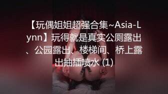 【玩偶姐姐超强合集~Asia-Lynn】玩得就是真实公厕露出、公园露出、楼梯间、桥上露出抽插喷水 (1)