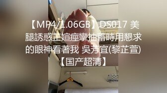 【MP4/1.06GB】DS017 美腿誘惑芷媗痙攣抽蓄時用懇求的眼神看著我 吳芳宜(黎芷萱)【国产超清】