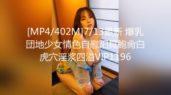 [MP4/402M]7/13最新 爆乳団地少女情色自慰阳具鲍肏白虎穴淫浆四溢VIP1196