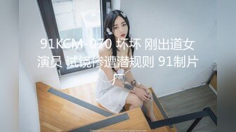 91KCM-070 坏坏 刚出道女演员 试镜惨遭潜规则 91制片厂