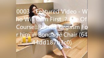 0003 - Featured Video - Who Will Cum First ？ Me Of Course...Ruined Orgasm For him in Bondage Chair (6444dd187b3c0)