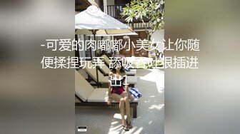 -可爱的肉嘟嘟小美女让你随便揉捏玩弄 舔吸吞吐狠插进出1