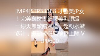 [MP4]STP33388 才藝美少女！完美身材！細腰美乳頂級，一線天無敵饅頭逼，超粉水嫩多汁，振動棒假屌輪番上陣 VIP0600