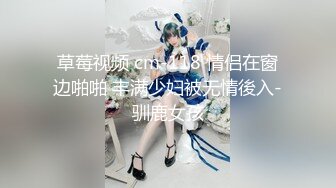 草莓视频 cm-118 情侣在窗边啪啪 丰满少妇被无情後入-驯鹿女孩