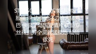 STP15013 甜美的美腿御姐露脸搞3P 边干她还边给人舔鸡巴 像极了岛国爱情片 美腿穿丝袜扒开个洞就猛操她 仙仙欲死