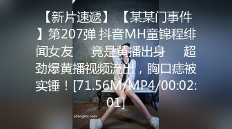 【新片速遞】 【某某门事件】第207弹 抖音MH童锦程绯闻女友❤️竟是黄播出身❤️超劲爆黄播视频流出，胸口痣被实锤！[71.56M/MP4/00:02:01]