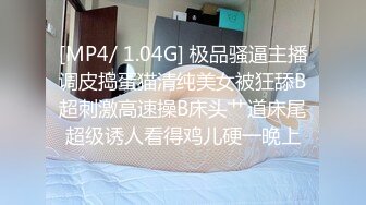 [MP4/ 1.04G] 极品骚逼主播调皮捣蛋猫清纯美女被狂舔B超刺激高速操B床头艹道床尾超级诱人看得鸡儿硬一晚上