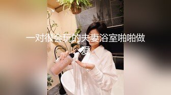 一对很会玩的夫妻浴室啪啪做爱