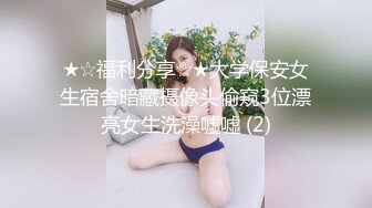 ★☆福利分享☆★大学保安女生宿舍暗藏摄像头偷窥3位漂亮女生洗澡嘘嘘 (2)