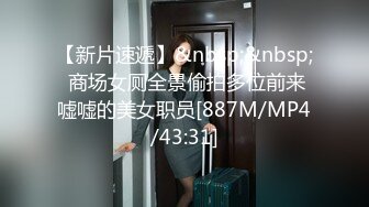 【新片速遞】&nbsp;&nbsp; 商场女厕全景偷拍多位前来嘘嘘的美女职员[887M/MP4/43:31]