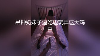 吊钟奶妹子边吃边玩弄这大鸡巴