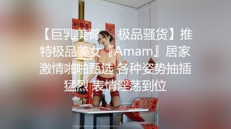 【巨乳美臀❤️极品骚货】推特极品美女『Amam』居家激情啪啪甄选 各种姿势抽插猛烈 表情淫荡到位