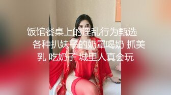 饭馆餐桌上的淫乱行为甄选❤️各种扒妹子的奶罩喝奶 抓美乳 吃奶子 城里人真会玩