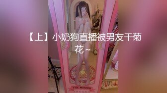 【上】小奶狗直播被男友干菊花～