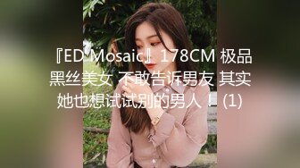 『ED Mosaic』178CM 极品黑丝美女 不敢告诉男友 其实她也想试试别的男人！ (1)