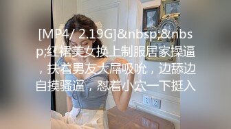 [MP4/ 2.19G]&nbsp;&nbsp;红裙美女换上制服居家操逼，扶着男友大屌吸吮，边舔边自摸骚逼，怼着小穴一下挺入