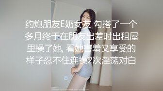 约炮朋友E奶女友 勾搭了一个多月终于在朋友出差时出租屋里操了她, 看她害羞又享受的样子忍不住连操2次淫荡对白