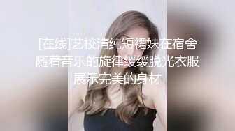 [在线]艺校清纯短裙妹在宿舍随着音乐的旋律缓缓脱光衣服展示完美的身材