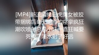 [MP4]新流清纯白虎美女被胶带捆绑后毫无间断的痉挛疯狂潮吹喷射总机小妹一直狂喊要死掉了淫水射了好远