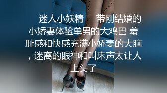 ❤️迷人小妖精❤️带刚结婚的小娇妻体验单男的大鸡巴 羞耻感和快感充满小娇妻的大脑，迷离的眼神和叫床声太让人上头了