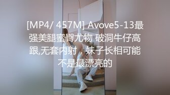 [MP4/ 457M] Avove5-13最强美腿蜜臀尤物 破洞牛仔高跟,无套内射，妹子长相可能不是最漂亮的