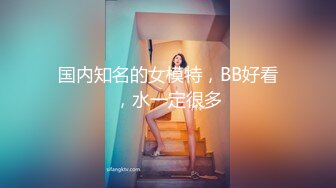 国内知名的女模特，BB好看，水一定很多