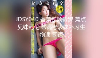 JDSY040 香蕉视频传媒 蕉点 兄妹乱伦 帮高考表妹补习生物课 司语