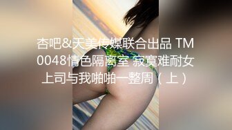 杏吧&天美传媒联合出品 TM0048情色隔离室 寂寞难耐女上司与我啪啪一整周（上）