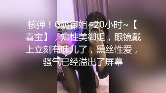 核弹！G奶御姐~20小时~【喜宝】，知性美御姐，眼镜戴上立刻有味儿了，黑丝性爱，骚气已经溢出了屏幕