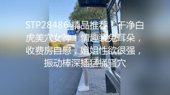 STP28486 精品推荐！干净白虎美穴女神！情趣装兔耳朵，收费房自慰，姐姐性欲很强，振动棒深插猛捅骚穴