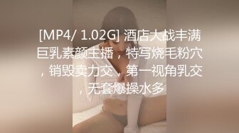 [MP4/ 1.02G] 酒店大战丰满巨乳素颜主播，特写烧毛粉穴，销毁卖力交，第一视角乳交，无套爆操水多