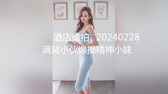 ⭐⭐⭐❤酒店偷拍❤20240228❤满背小伙爆操精神小妹