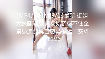 [MP4/604M]9/14最新 御姐大长腿诱惑男友见了忍不住全景舔逼道具自慰马桶上口交VIP1196