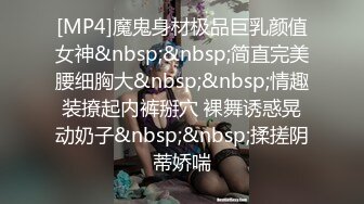 [MP4]魔鬼身材极品巨乳颜值女神&nbsp;&nbsp;简直完美腰细胸大&nbsp;&nbsp;情趣装撩起内裤掰穴 裸舞诱惑晃动奶子&nbsp;&nbsp;揉搓阴蒂娇喘