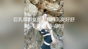 巨乳御姐女朋友帮我乳交好舒服-不要-长腿-孕妇