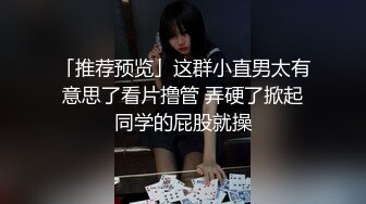 「推荐预览」这群小直男太有意思了看片撸管 弄硬了掀起同学的屁股就操