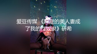 爱豆传媒 《隔壁的美人妻成了我的性奴隶》研希